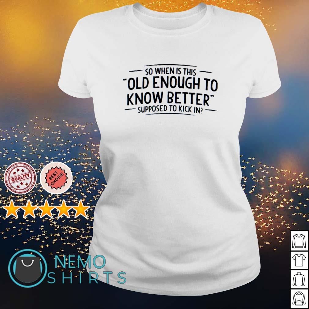 So when is this old enough to know better supposed - Adult & Kids T-Shirts, Sweatshirts & Hoodies apparel design preview 3