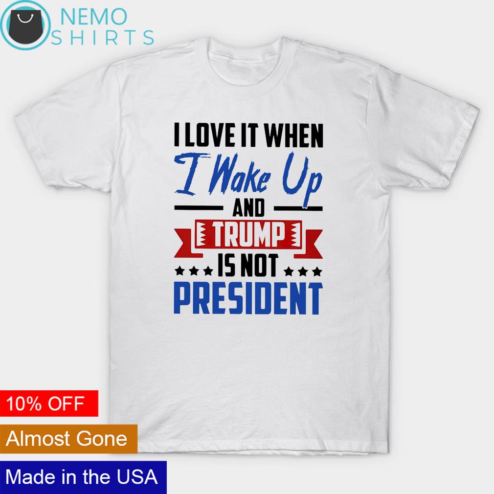I love it when wake up and Trump is not president - Adult & Kids T-Shirts, Sweatshirts & Hoodies apparel design preview 1