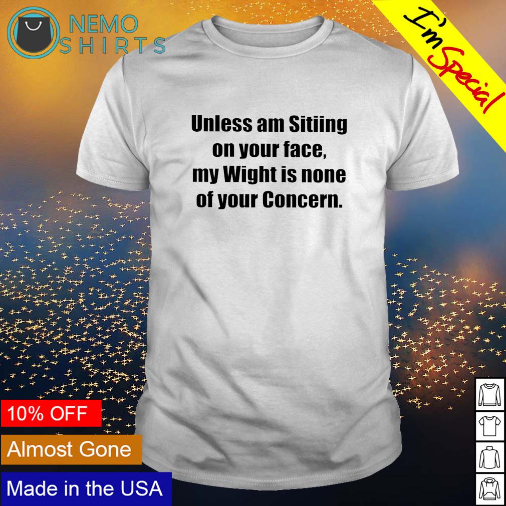 Unless am sitiing on your face my wight is none of - Adult & Kids T-Shirts, Sweatshirts & Hoodies apparel design preview 1