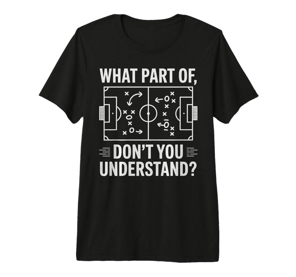 What Part Dont You Understand Soccer T-Shirt - Fun Novelty Design Unisex - T-Shirt, Sweatshirt, Hoodie