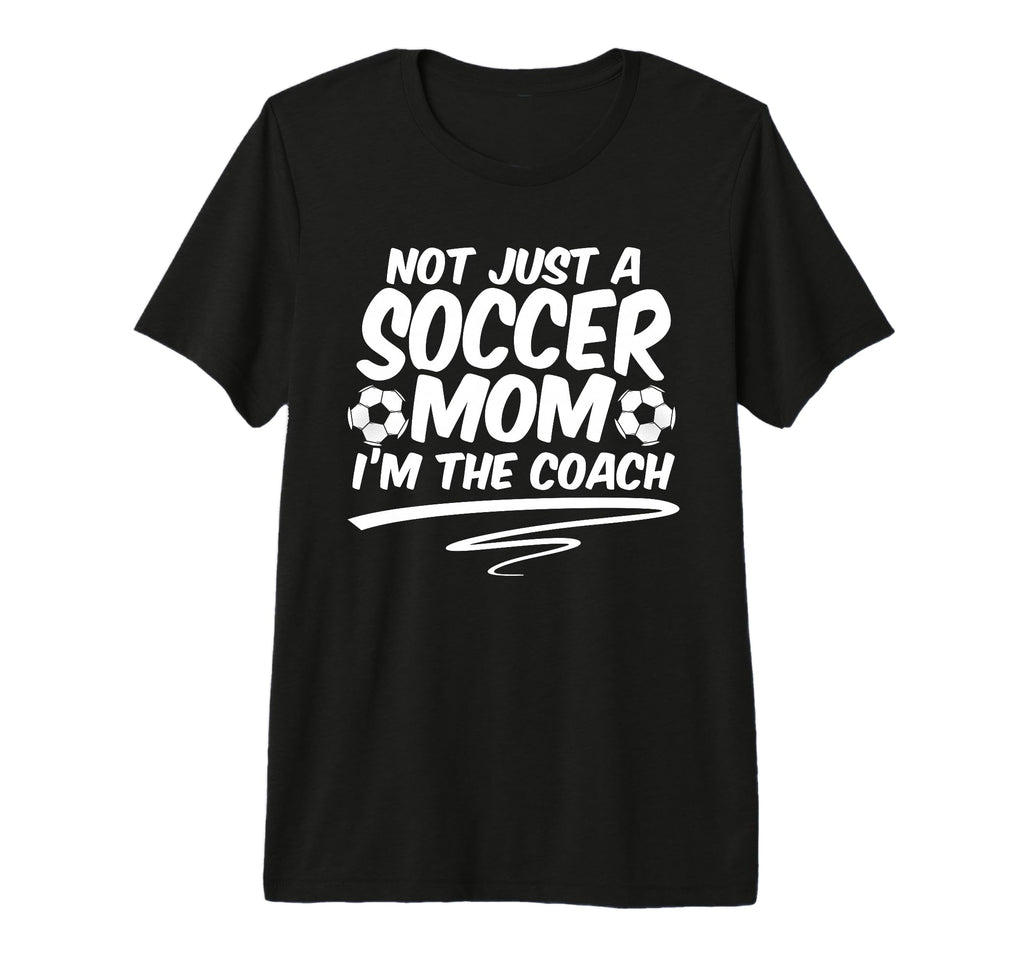 Not Just Soccer Mom Im Coach Team T-Shirt - Novelty Apparel Men Women - T-Shirt, Sweatshirt, Hoodie