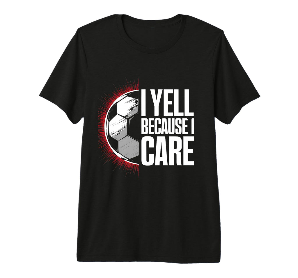 I Yell Because I Care Soccer Coach T-Shirt - Minimalist Print Unisex - T-Shirt, Sweatshirt, Hoodie