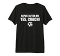 Repeat After Me Yes Coach Funny T-Shirt - Trendy Graphic Men Women - T-Shirt, Sweatshirt, Hoodie