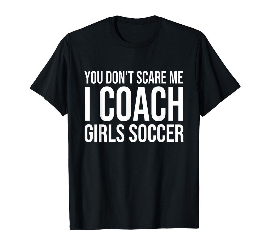 You Dont Scare Me I Coach Soccer Coaching T-Shirt - Custom Art Print Unisex - T-Shirt, Sweatshirt, Hoodie