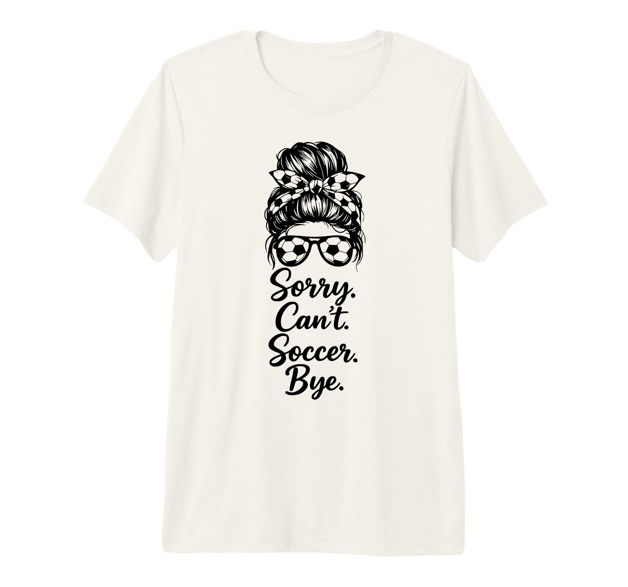 Sorry Cant Soccer Bye Funny Soccer Lover T-Shirt - Custom Art Print Unisex - T-Shirt, Sweatshirt, Hoodie