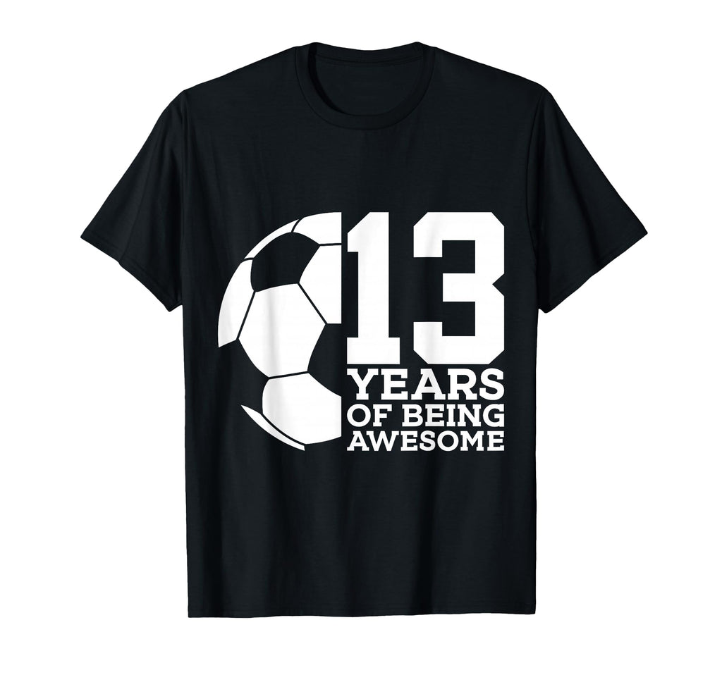 13 Years Being Awesome Soccer T-Shirt - Casual Everyday Wear for Adults - T-Shirt, Sweatshirt, Hoodie