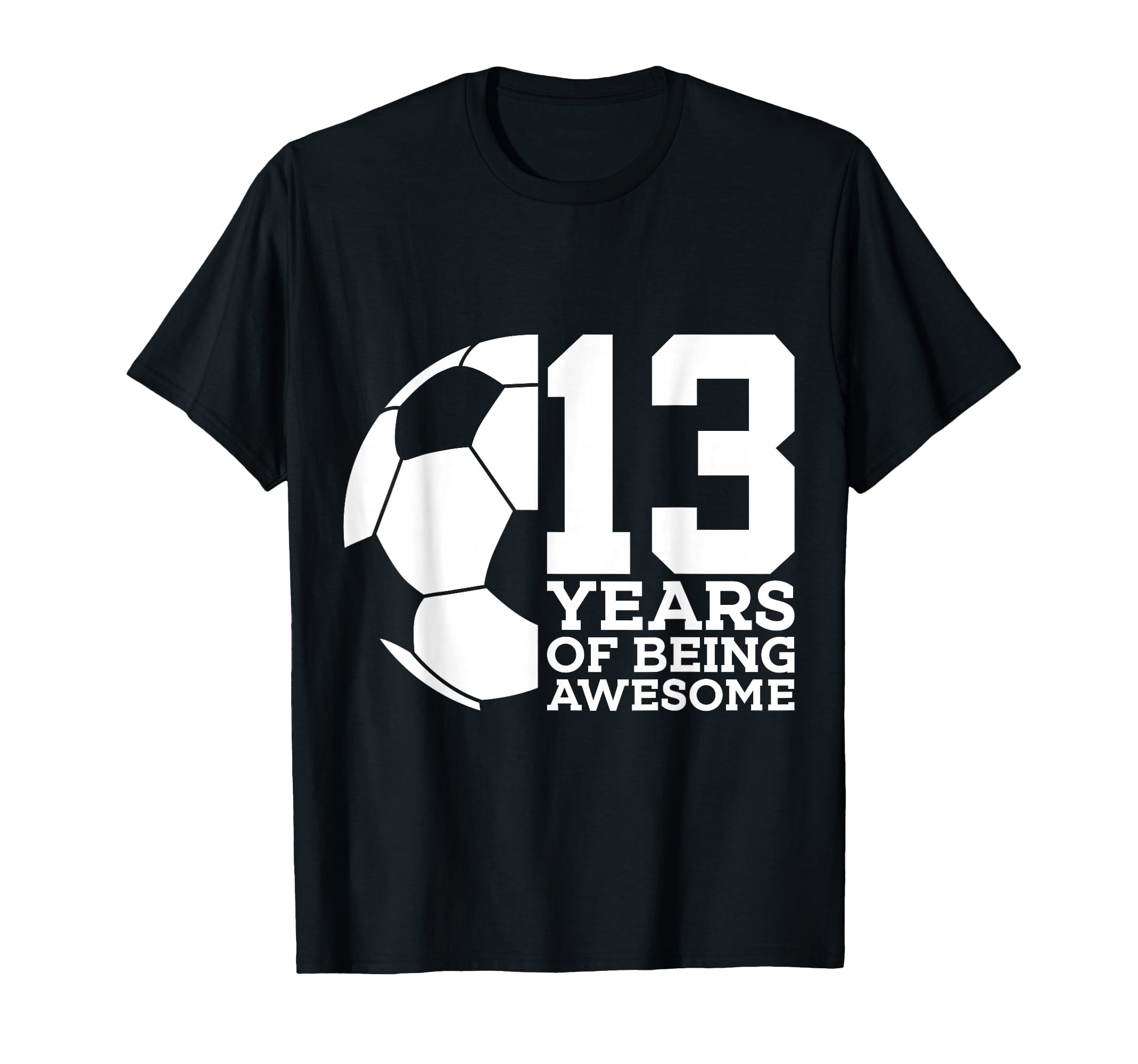 13 Years Being Awesome Soccer T-Shirt - Casual Everyday Wear for Adults - T-Shirt, Sweatshirt, Hoodie