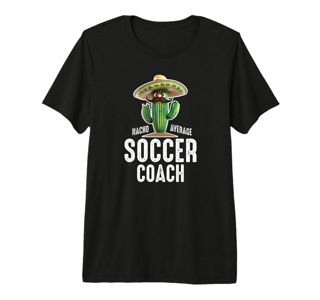 Funny Hilarious Nacho Average Soccer Coach T-Shirt - Graphic Print Unisex - T-Shirt, Sweatshirt, Hoodie
