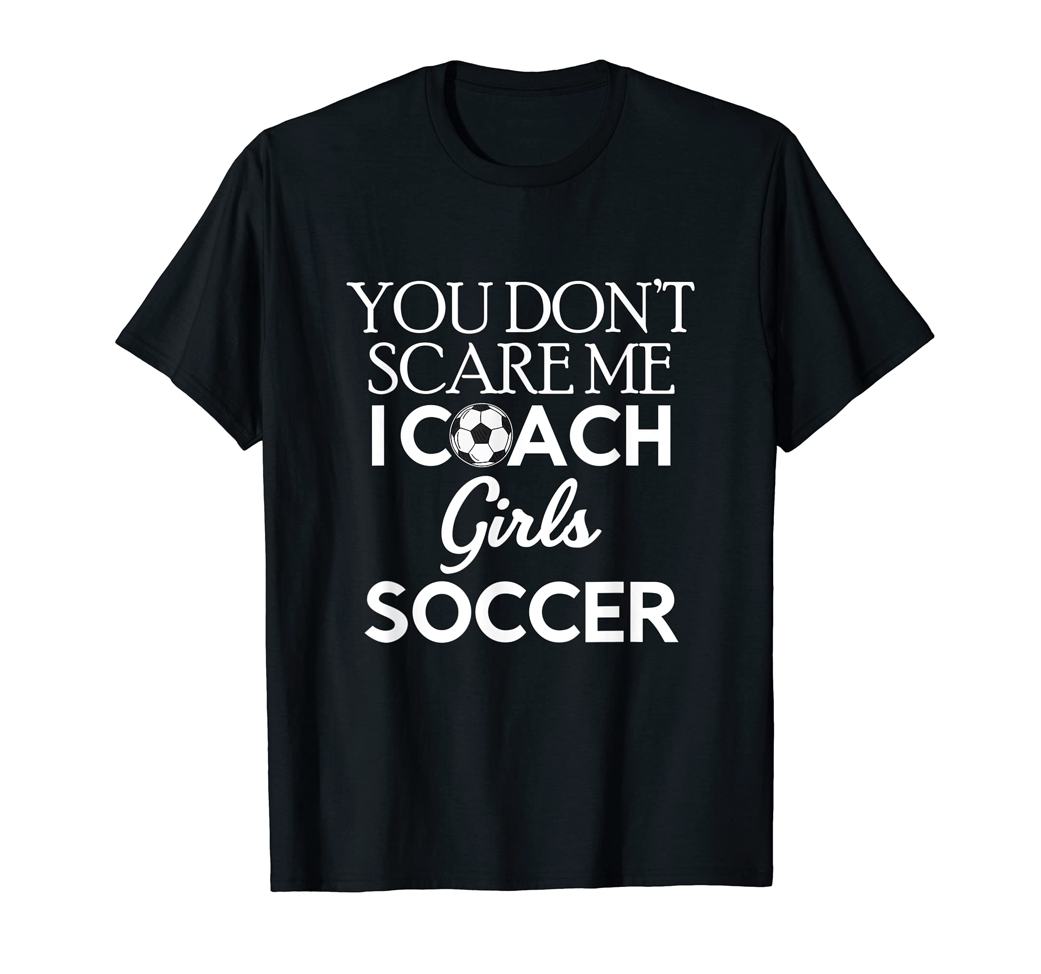 You Dont Scare Me I Coach Soccer Trainer T-Shirt - Graphic Print Unisex - T-Shirt, Sweatshirt, Hoodie