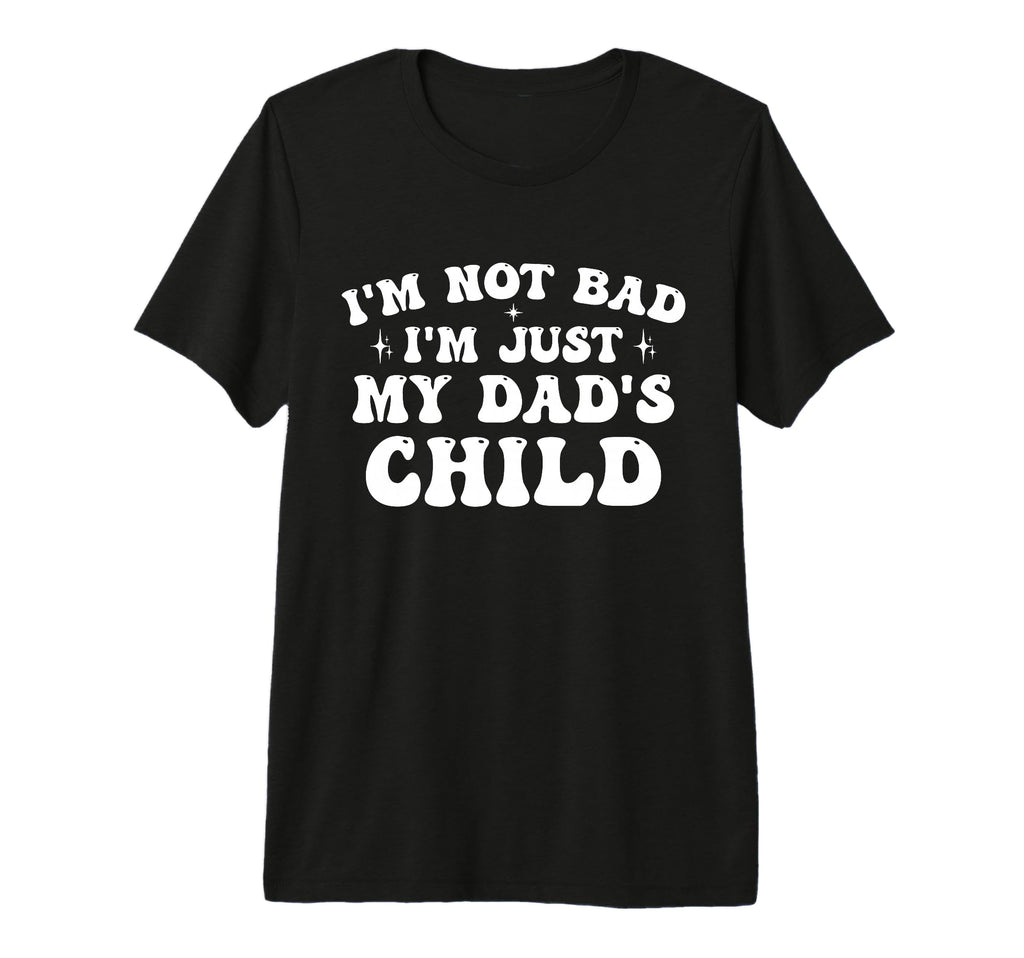 Im Not Bad Im Just My Dads Child Funny T-Shirt - Streetwear Style Unisex - T-Shirt, Sweatshirt, Hoodie
