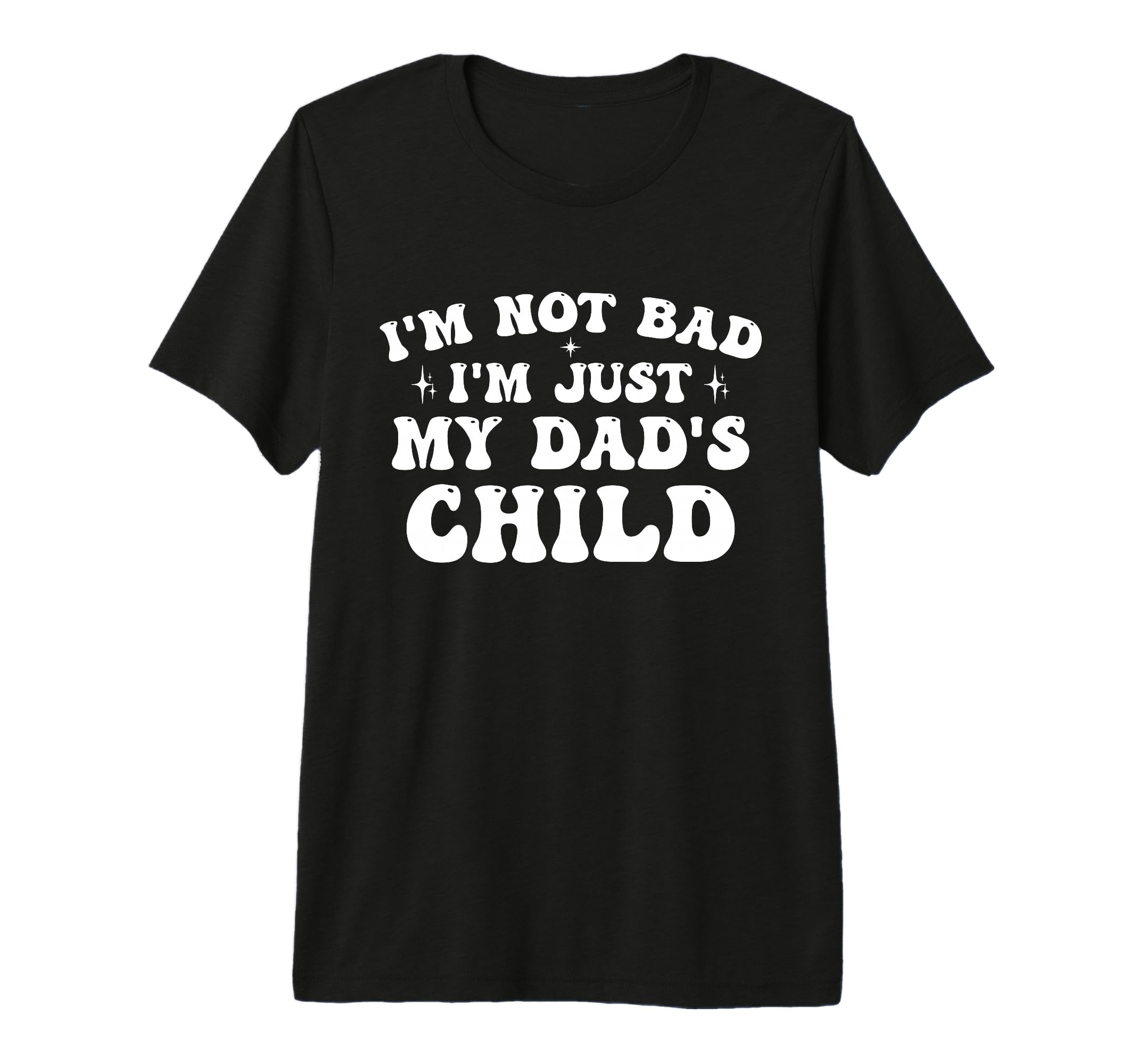 Im Not Bad Im Just My Dads Child Funny T-Shirt - Streetwear Style Unisex - T-Shirt, Sweatshirt, Hoodie