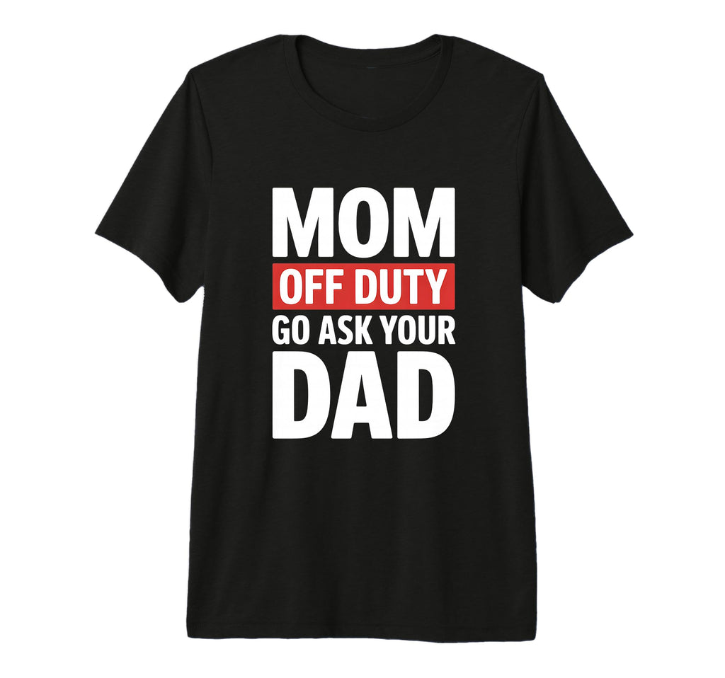 Funny Mom Off Duty Go Ask Your T-Shirt - Casual Everyday Wear Men Women - T-Shirt, Sweatshirt, Hoodie