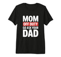Funny Mom Off Duty Go Ask Your T-Shirt - Casual Everyday Wear Men Women - T-Shirt, Sweatshirt, Hoodie