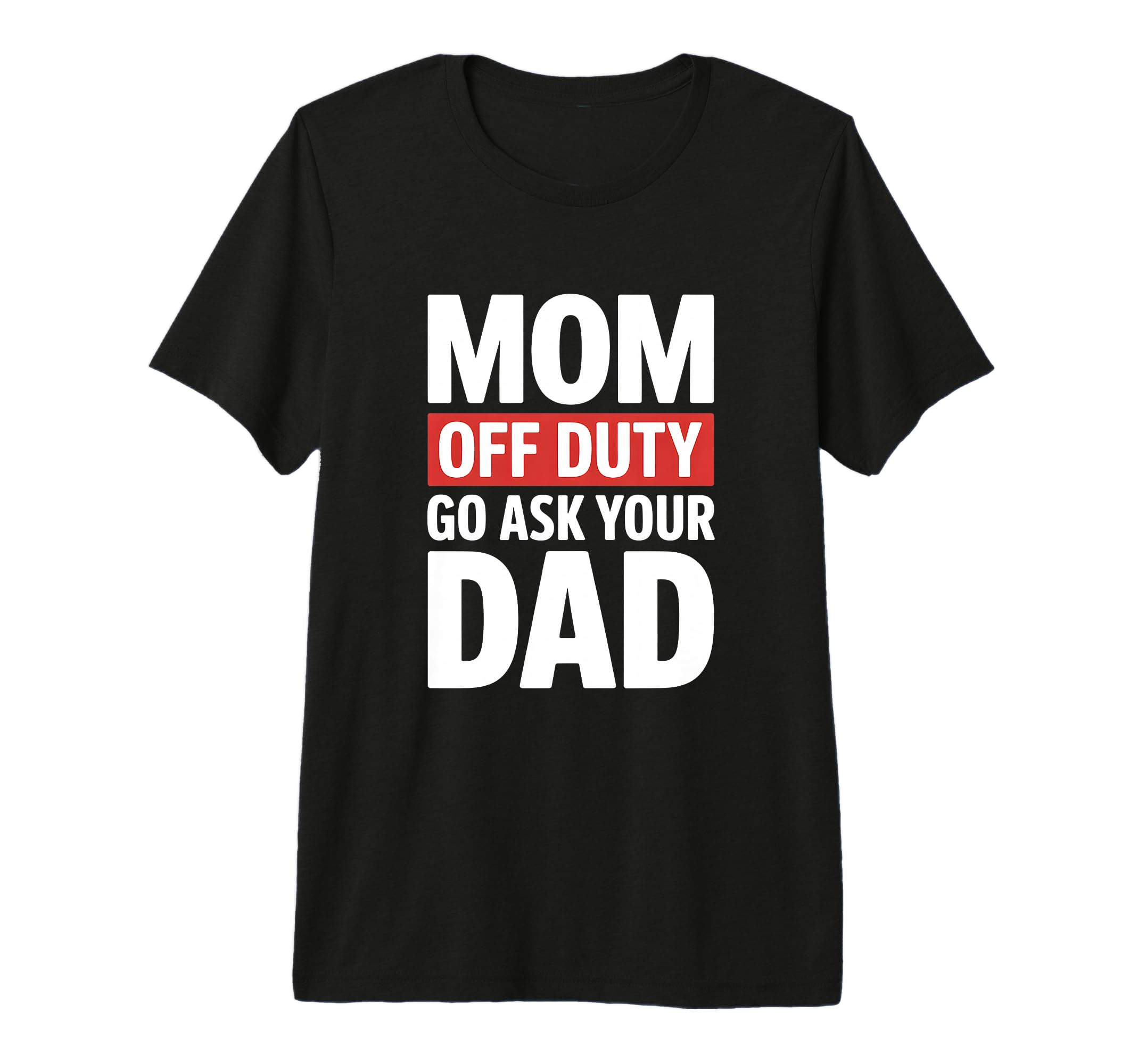 Funny Mom Off Duty Go Ask Your T-Shirt - Casual Everyday Wear Men Women - T-Shirt, Sweatshirt, Hoodie