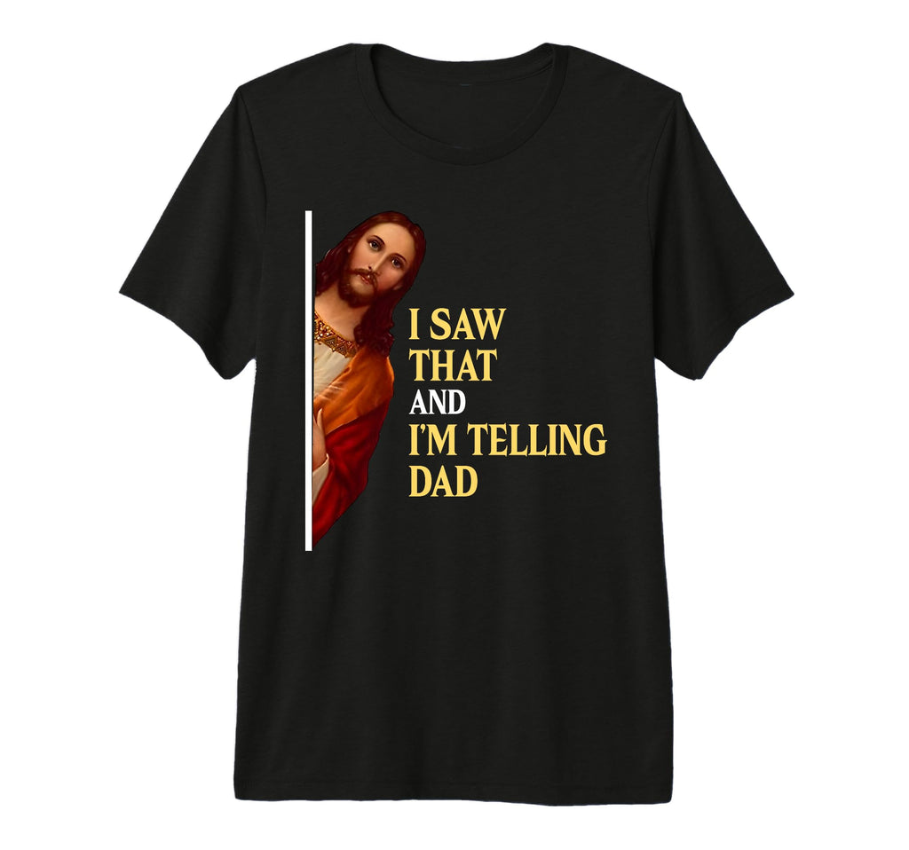 I Saw That Im Telling Dad Funny T-Shirt - Casual Everyday Wear Men Women - T-Shirt, Sweatshirt, Hoodie