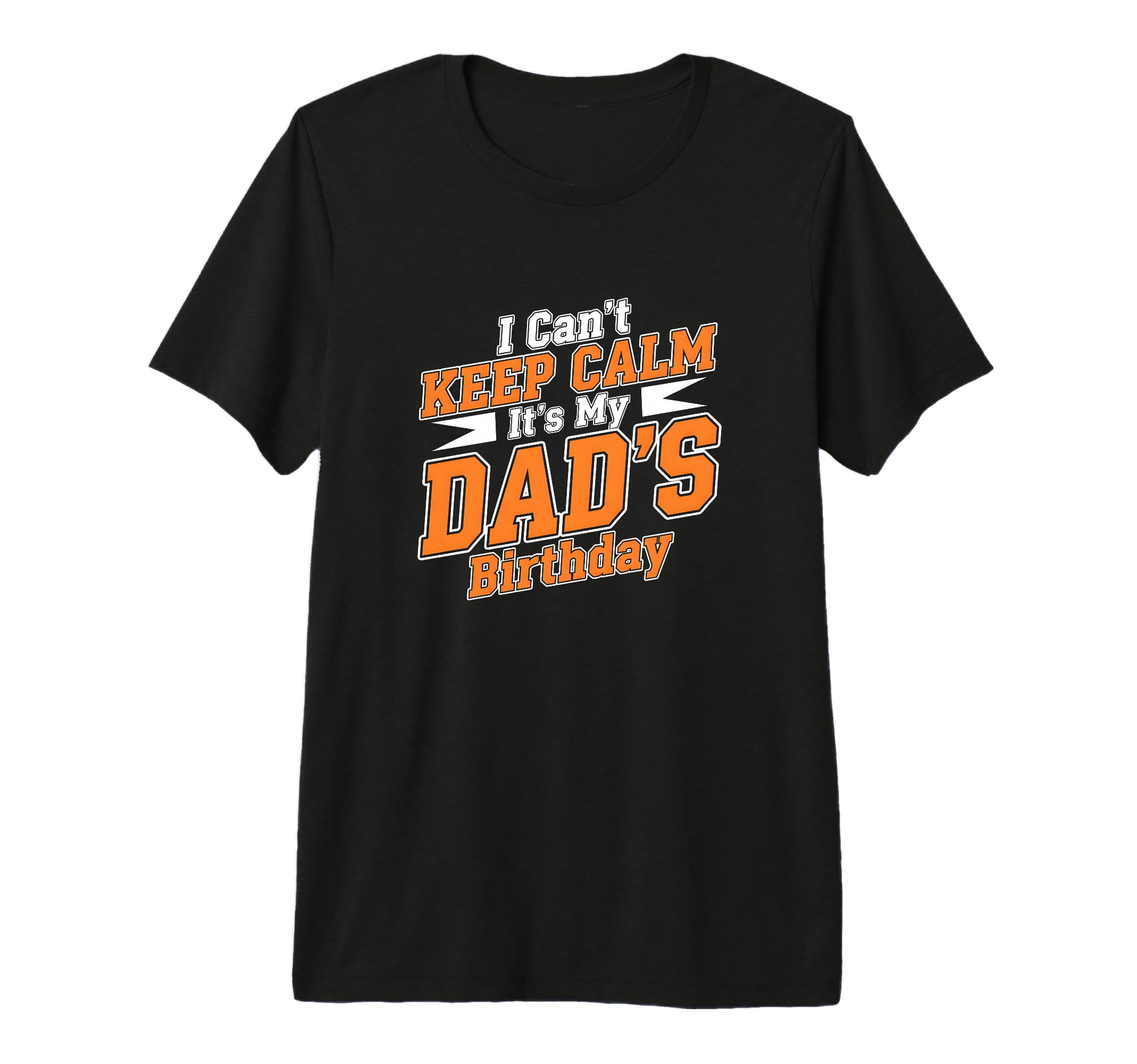 I Cant Keep Calm Its My Dads Birthday T-Shirt - Graphic Print Men Women - T-Shirt, Sweatshirt, Hoodie