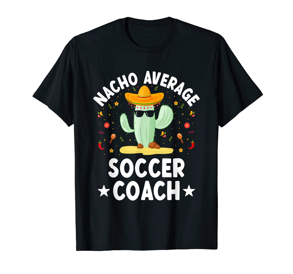 Nacho Average Soccer Coach T-Shirt - Casual Everyday Wear Men Women - T-Shirt, Sweatshirt, Hoodie