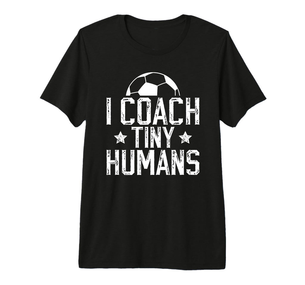 I Coach Tiny Humans Soccer Coach T-Shirt - Casual Everyday Wear Men Women - T-Shirt, Sweatshirt, Hoodie