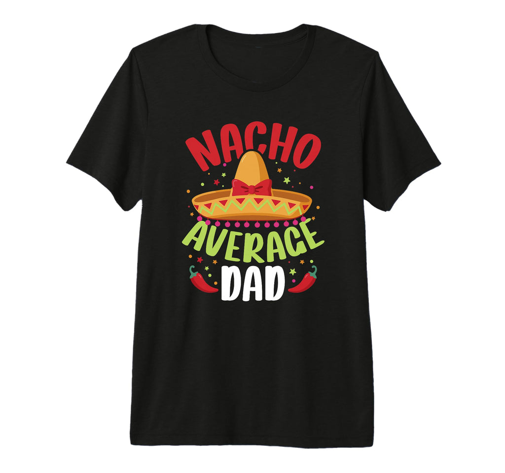 Nacho Average Dad Funny Father T-Shirt - Casual Everyday Wear Men Women - T-Shirt, Sweatshirt, Hoodie