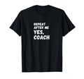 Funny Repeat After Me Yes Coach Soccer T-Shirt - Novelty Apparel Men Women - T-Shirt, Sweatshirt, Hoodie
