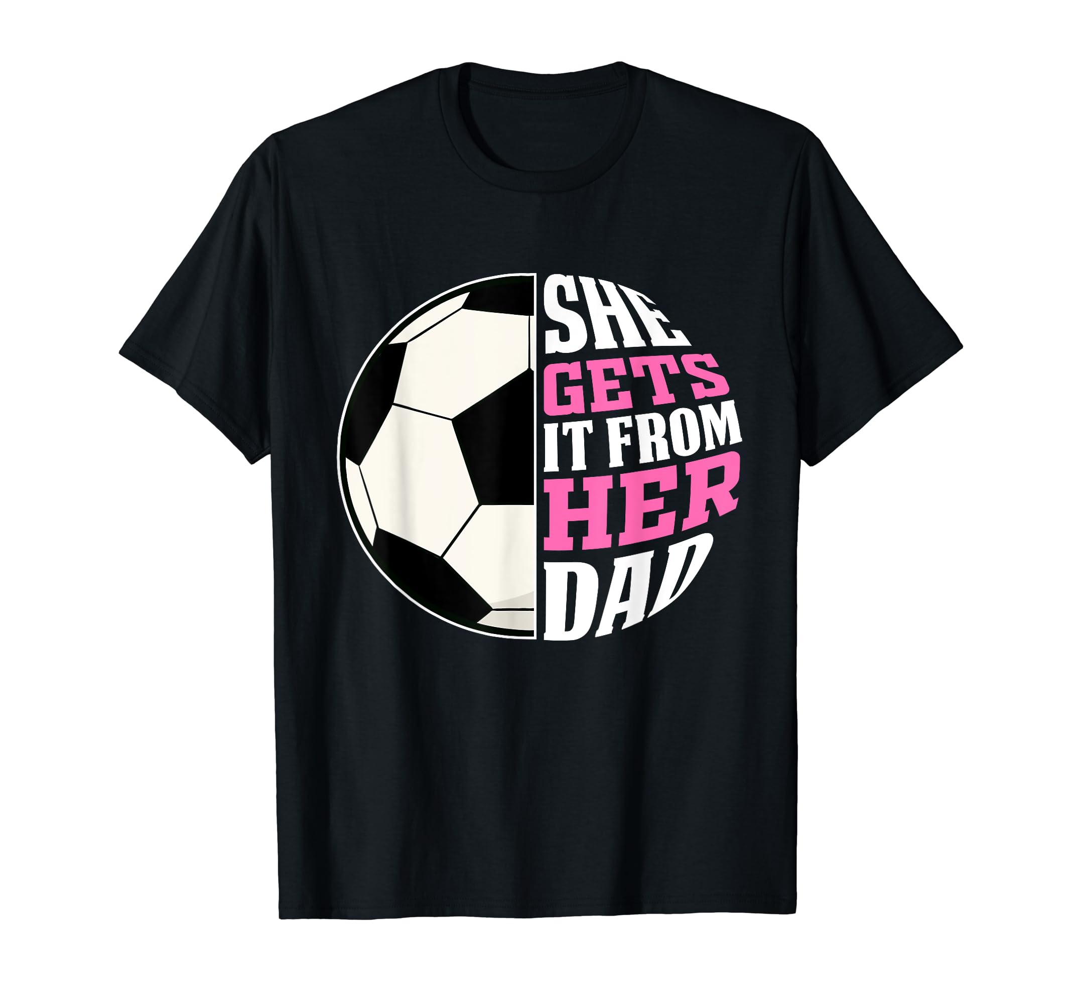 She Gets It From Her Dad Soccer T-Shirt - Streetwear Style for Adults - T-Shirt, Sweatshirt, Hoodie
