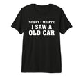 Sorry Im Late I Saw Old Car Funny T-Shirt - Fun Novelty Design Men Women - T-Shirt, Sweatshirt, Hoodie