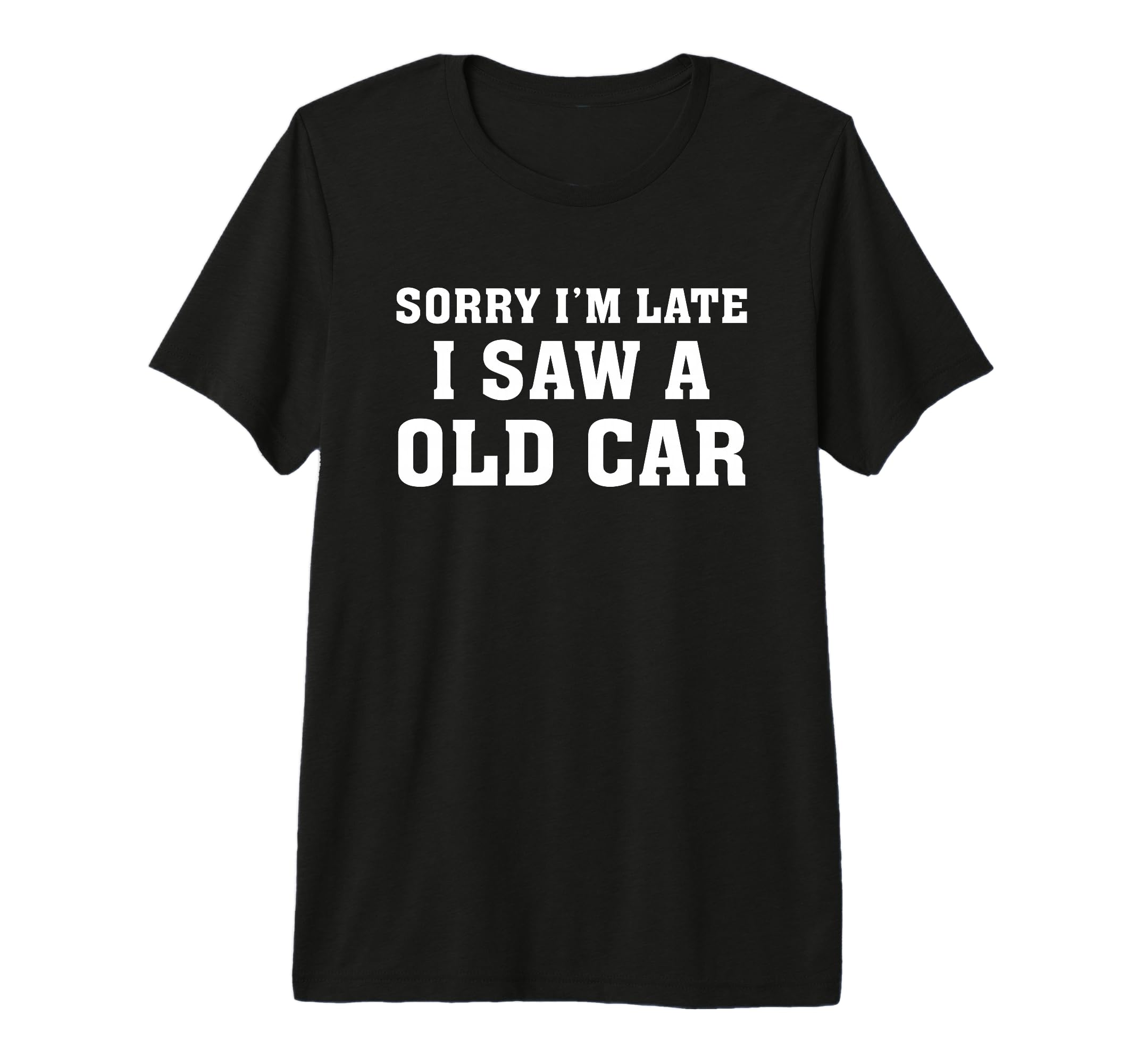 Sorry Im Late I Saw Old Car Funny T-Shirt - Fun Novelty Design Men Women - T-Shirt, Sweatshirt, Hoodie