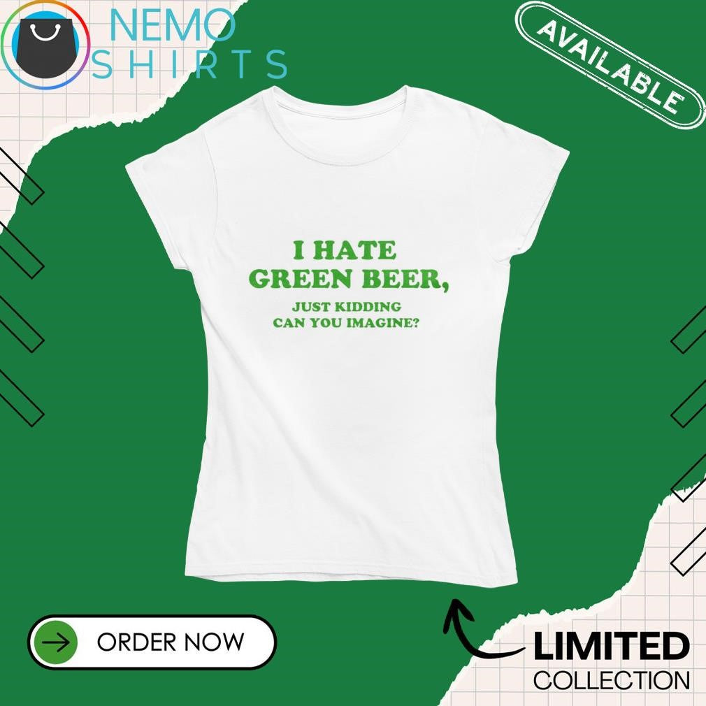 I hate green beer just kidding can you imagine - Adult & Kids T-Shirts, Sweatshirts & Hoodies apparel design preview 4