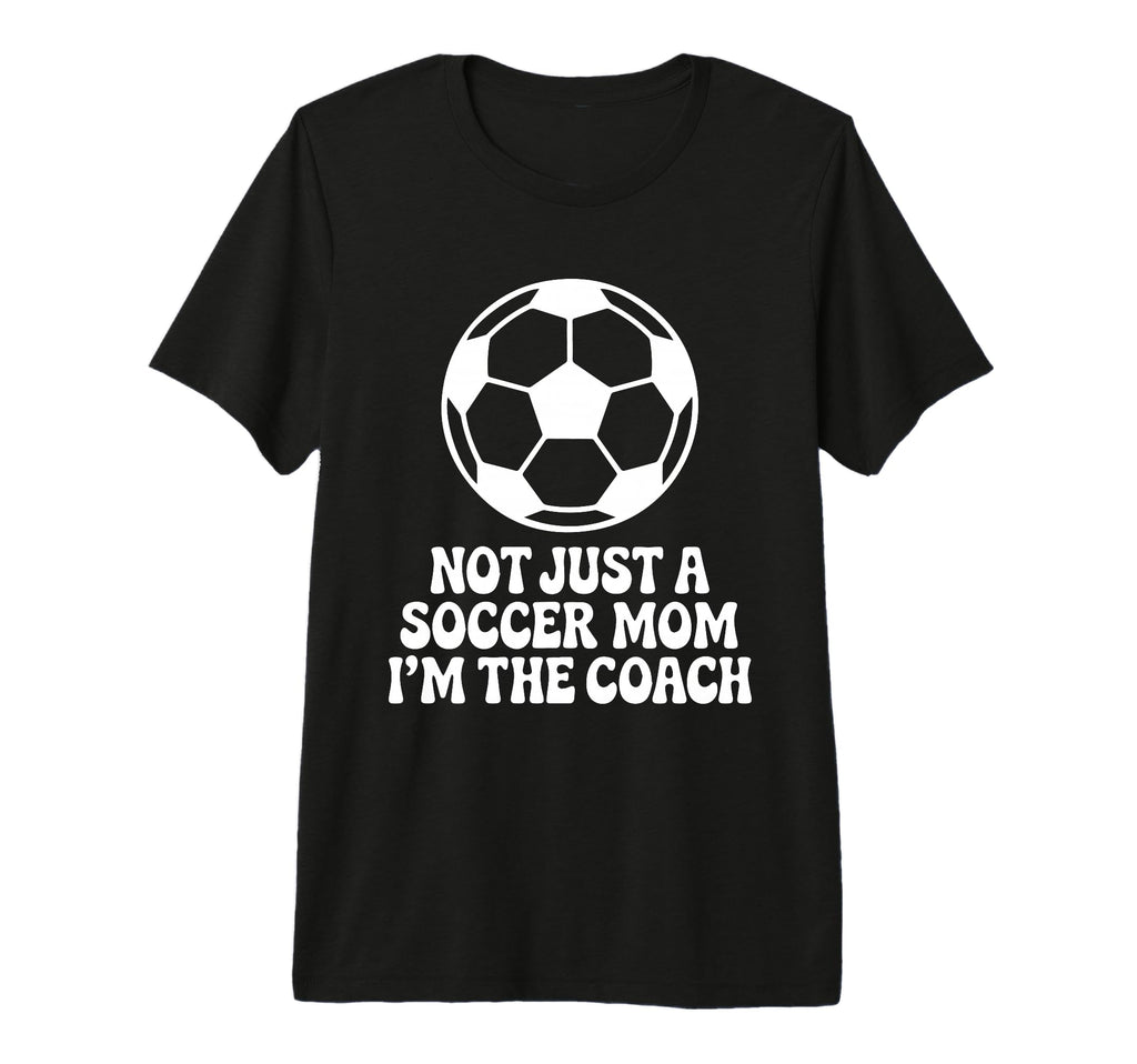 Not Just Soccer Mom Im Coaches Funny T-Shirt - Custom Art Print Unisex - T-Shirt, Sweatshirt, Hoodie