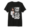I Saw That And Im Telling Dad T-Shirt - Fun Novelty Design Men Women - T-Shirt, Sweatshirt, Hoodie
