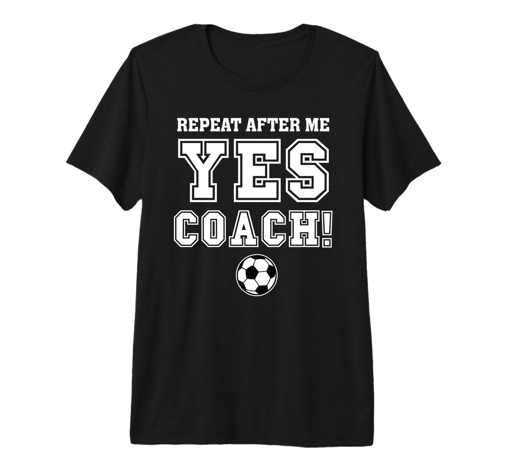 Repeat After Me Yes Coach Funny T-Shirt - Graphic Print for Adults - T-Shirt, Sweatshirt, Hoodie