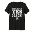 Repeat After Me Yes Coach Funny T-Shirt - Graphic Print for Adults - T-Shirt, Sweatshirt, Hoodie