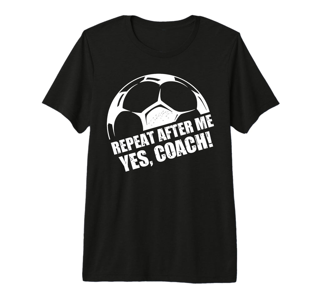 Repeat After Me Yes Coach Funny T-Shirt - Trendy Graphic for Adults - T-Shirt, Sweatshirt, Hoodie