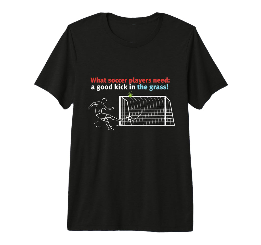 Soccer What Soccer Players Need Good T-Shirt - Graphic Print for Adults - T-Shirt, Sweatshirt, Hoodie