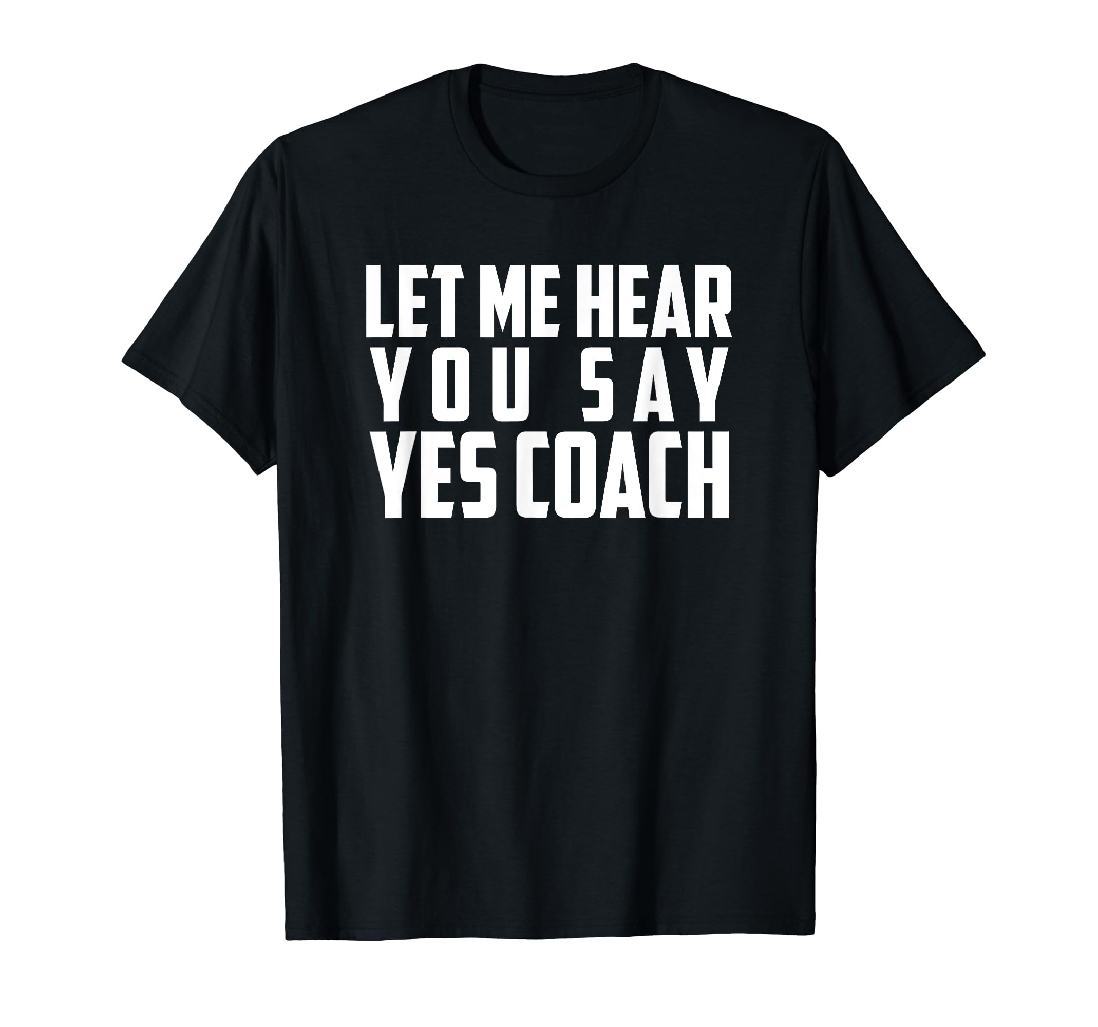 Let Me Hear You Say Yes Coach Funny T-Shirt - Novelty Apparel Men Women - T-Shirt, Sweatshirt, Hoodie
