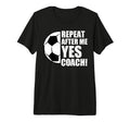 Repeat After Me Yes Coach Funny Soccer T-Shirt - Streetwear Style Unisex - T-Shirt, Sweatshirt, Hoodie