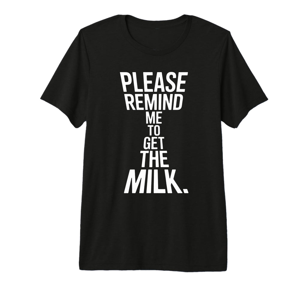 Please Remind Me To Get Milk Funny T-Shirt - Casual Everyday Wear Unisex - T-Shirt, Sweatshirt, Hoodie