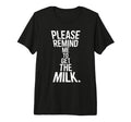 Please Remind Me To Get Milk Funny T-Shirt - Casual Everyday Wear Unisex - T-Shirt, Sweatshirt, Hoodie