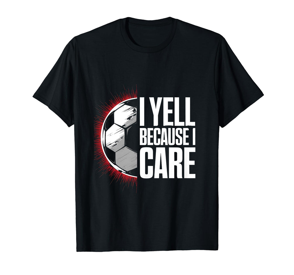 I Yell Because I Care Soccer Coach T-Shirt - Trendy Graphic Men Women - T-Shirt, Sweatshirt, Hoodie