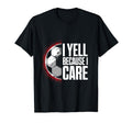 I Yell Because I Care Soccer Coach T-Shirt - Trendy Graphic Men Women - T-Shirt, Sweatshirt, Hoodie