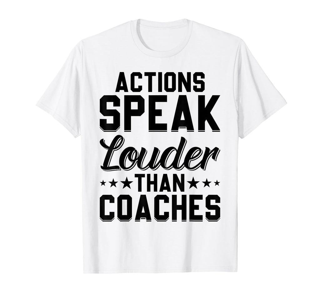 Actions Speak Louder Than Coaches T-Shirt - Custom Art Print Men Women - T-Shirt, Sweatshirt, Hoodie