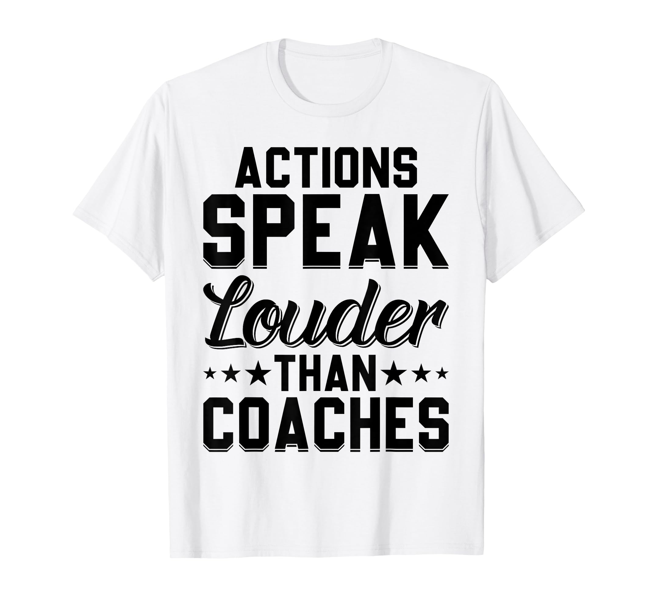 Actions Speak Louder Than Coaches T-Shirt - Custom Art Print Men Women - T-Shirt, Sweatshirt, Hoodie