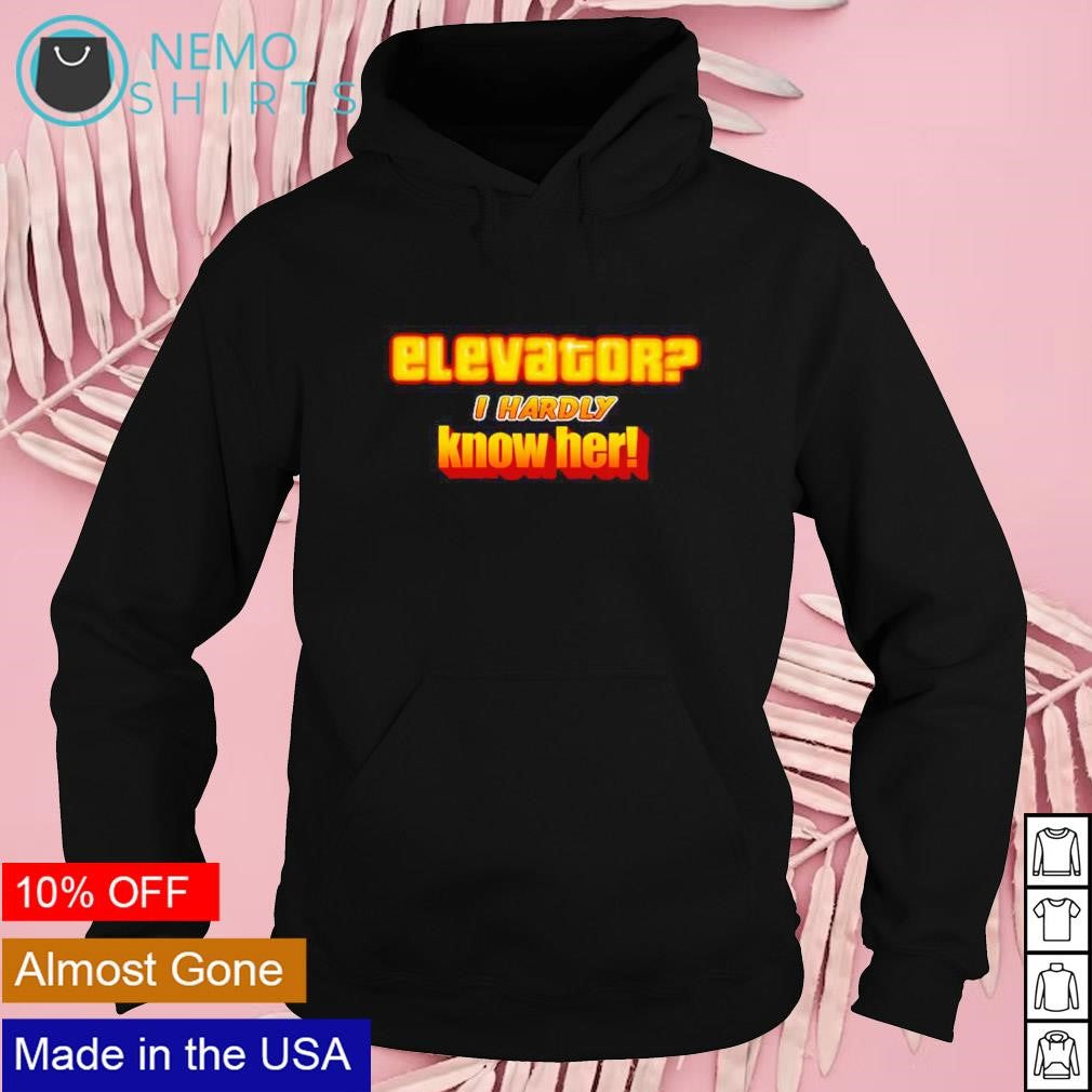 Elevator I hardly know her - Adult & Kids T-Shirts, Sweatshirts & Hoodies apparel design preview 2