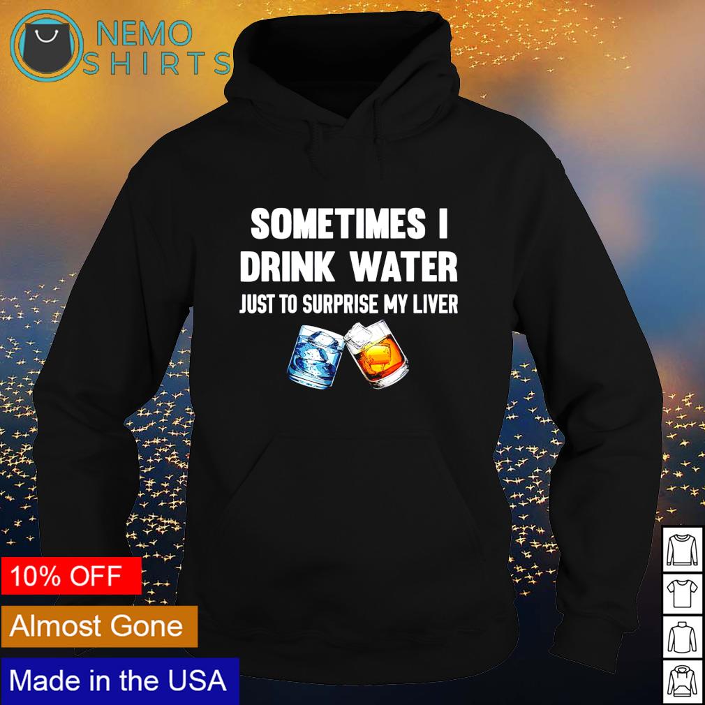 Sometimes I drink water just to surprise my liver - Adult & Kids T-Shirts, Sweatshirts & Hoodies apparel design preview 2