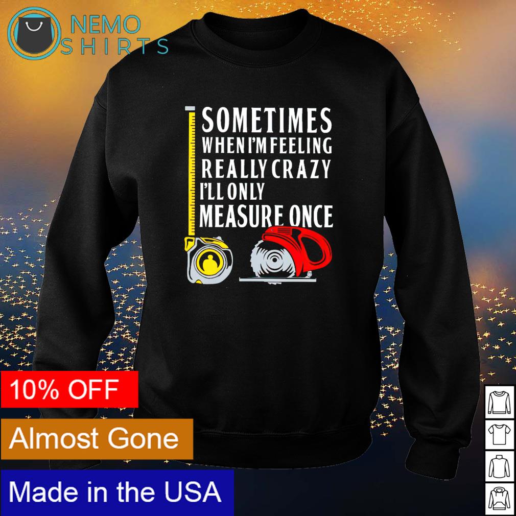 Sometimes when I'm feeling really crazy I'll only - Adult & Kids T-Shirts, Sweatshirts & Hoodies apparel design preview 4