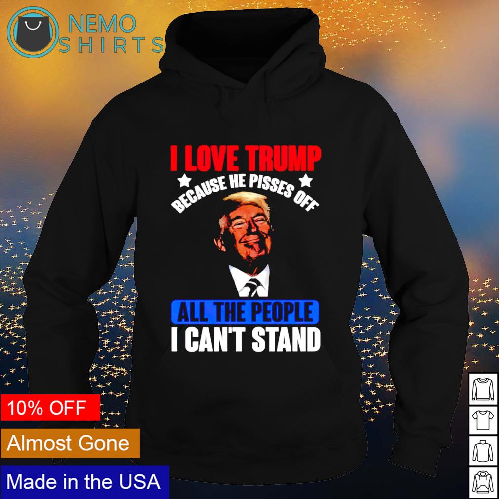 I love Trump because he pisses off all the people - Adult & Kids T-Shirts, Sweatshirts & Hoodies apparel design preview 2