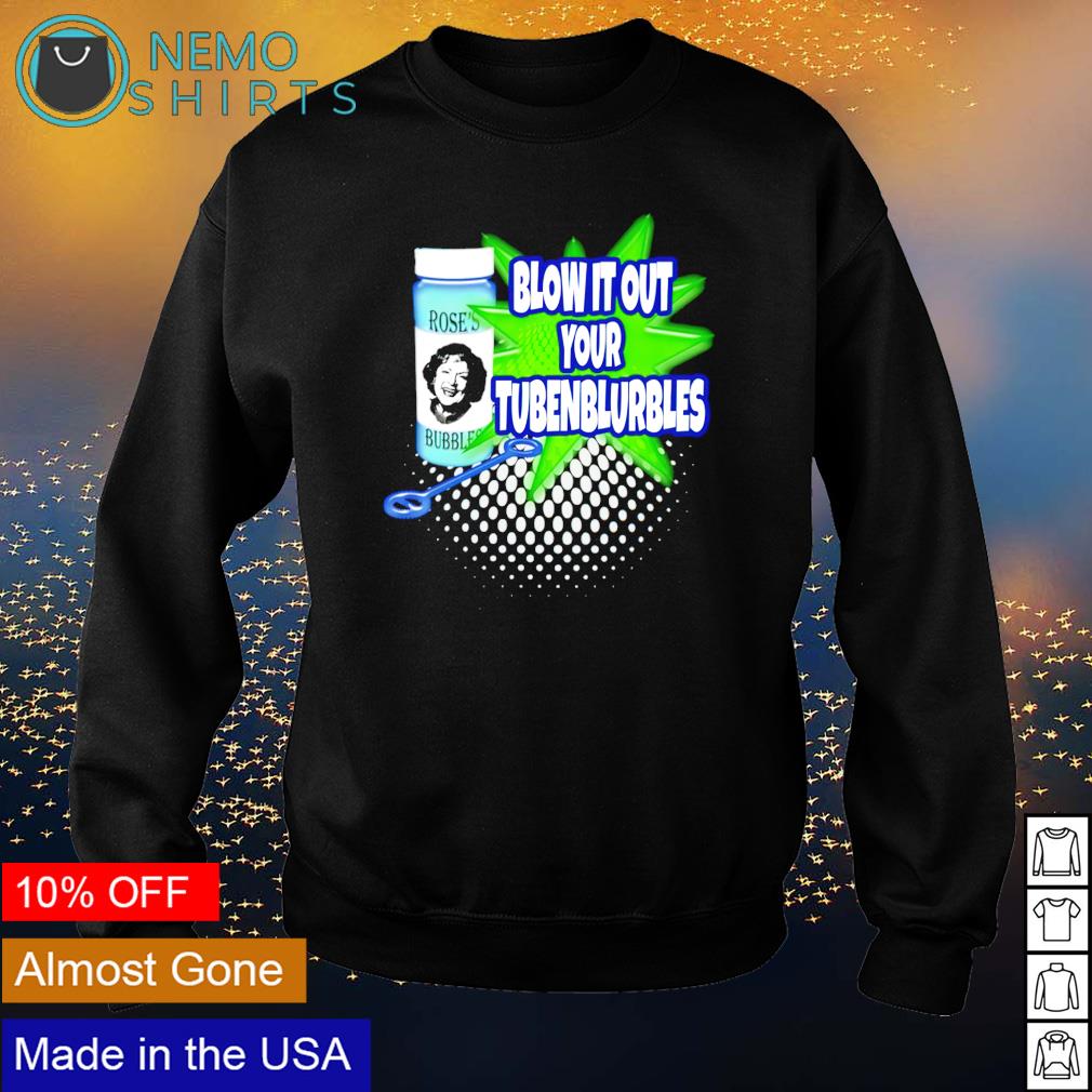 Rose's Bubbles blow it out your tubenburbles - Adult & Kids T-Shirts, Sweatshirts & Hoodies apparel design preview 4