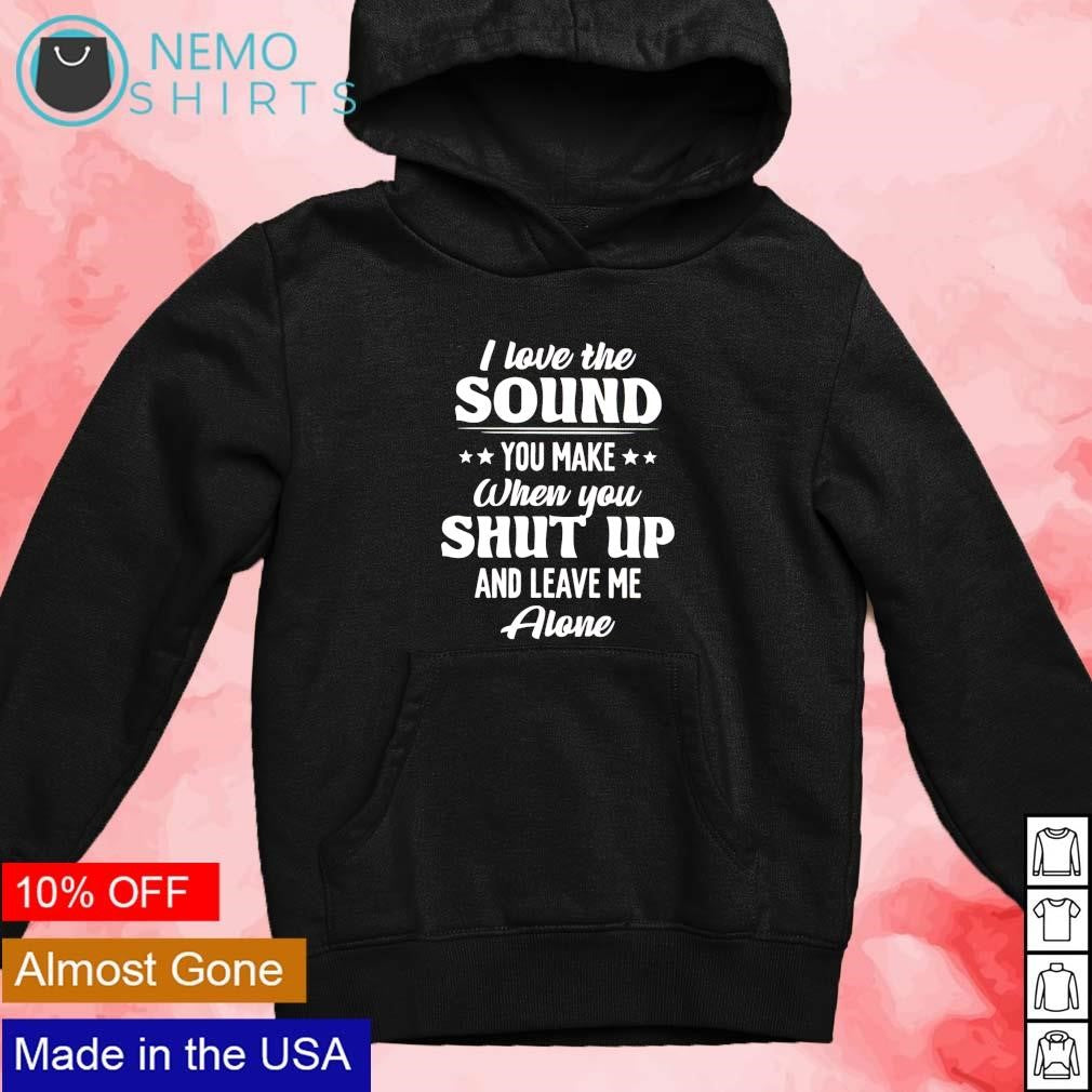 I love the sound you make when shut up and leave me - Adult & Kids T-Shirts, Sweatshirts & Hoodies apparel design preview 2