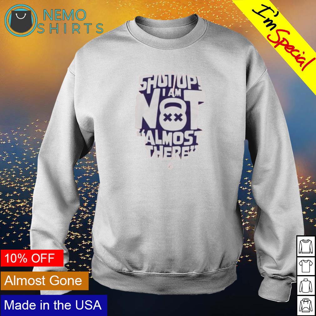 Shut up I am not almost there - Adult & Kids T-Shirts, Sweatshirts & Hoodies apparel design preview 4