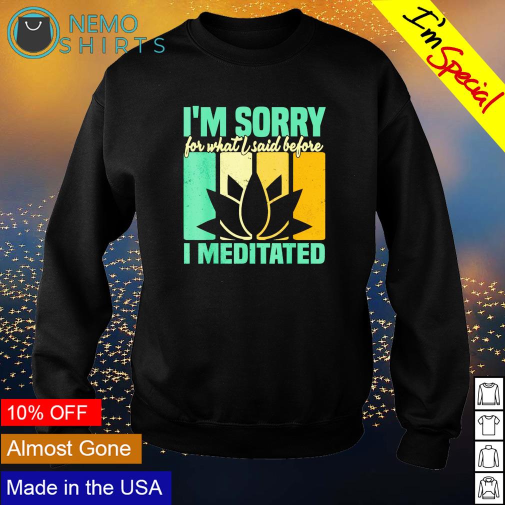 I'm sorry for what I said before meditated - Adult & Kids T-Shirts, Sweatshirts & Hoodies apparel design preview 4
